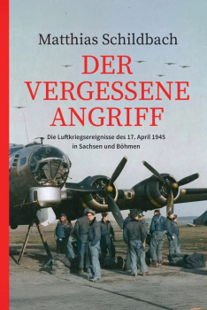 Der vergessene Angriff: Die Luftkriegsereignisse des 17. April 1945 in Sachsen und Böhmen