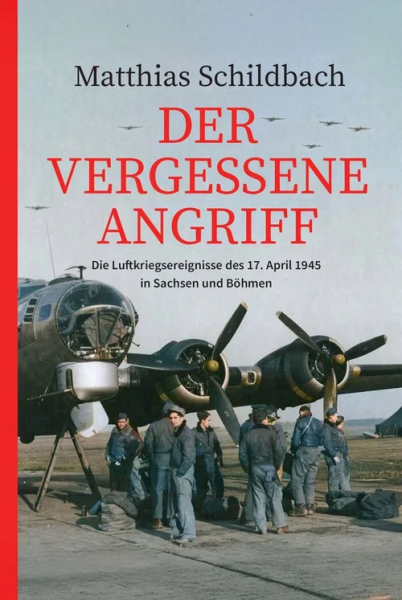 Der vergessene Angriff: Die Luftkriegsereignisse des 17. April 1945 in Sachsen und Böhmen
